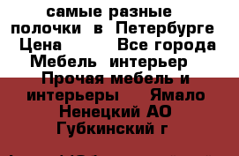 самые разные   полочки  в  Петербурге › Цена ­ 500 - Все города Мебель, интерьер » Прочая мебель и интерьеры   . Ямало-Ненецкий АО,Губкинский г.